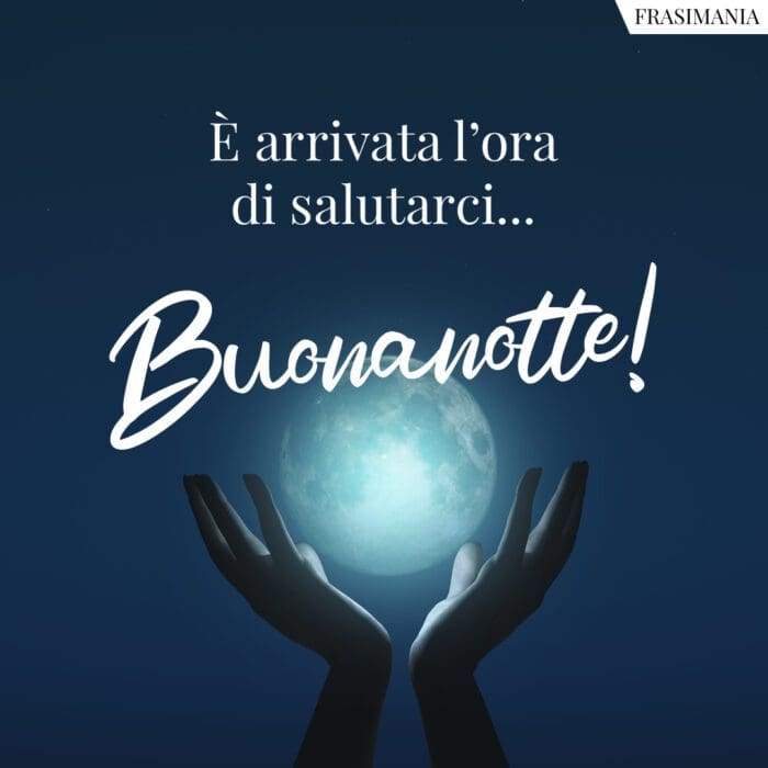 È arrivata l’ora di salutarci… Buonanotte!
