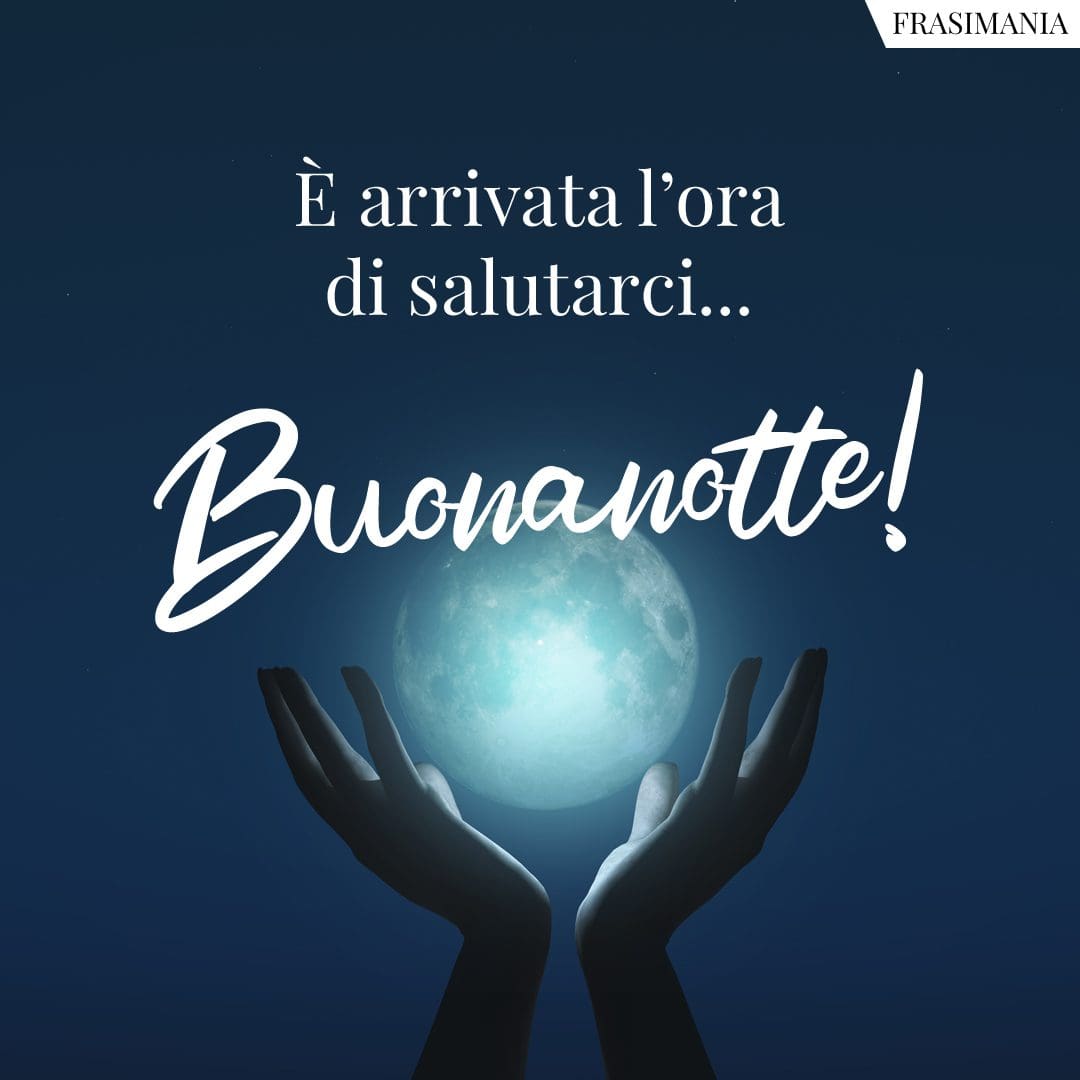 È arrivata l'ora di salutarci... Buonanotte!