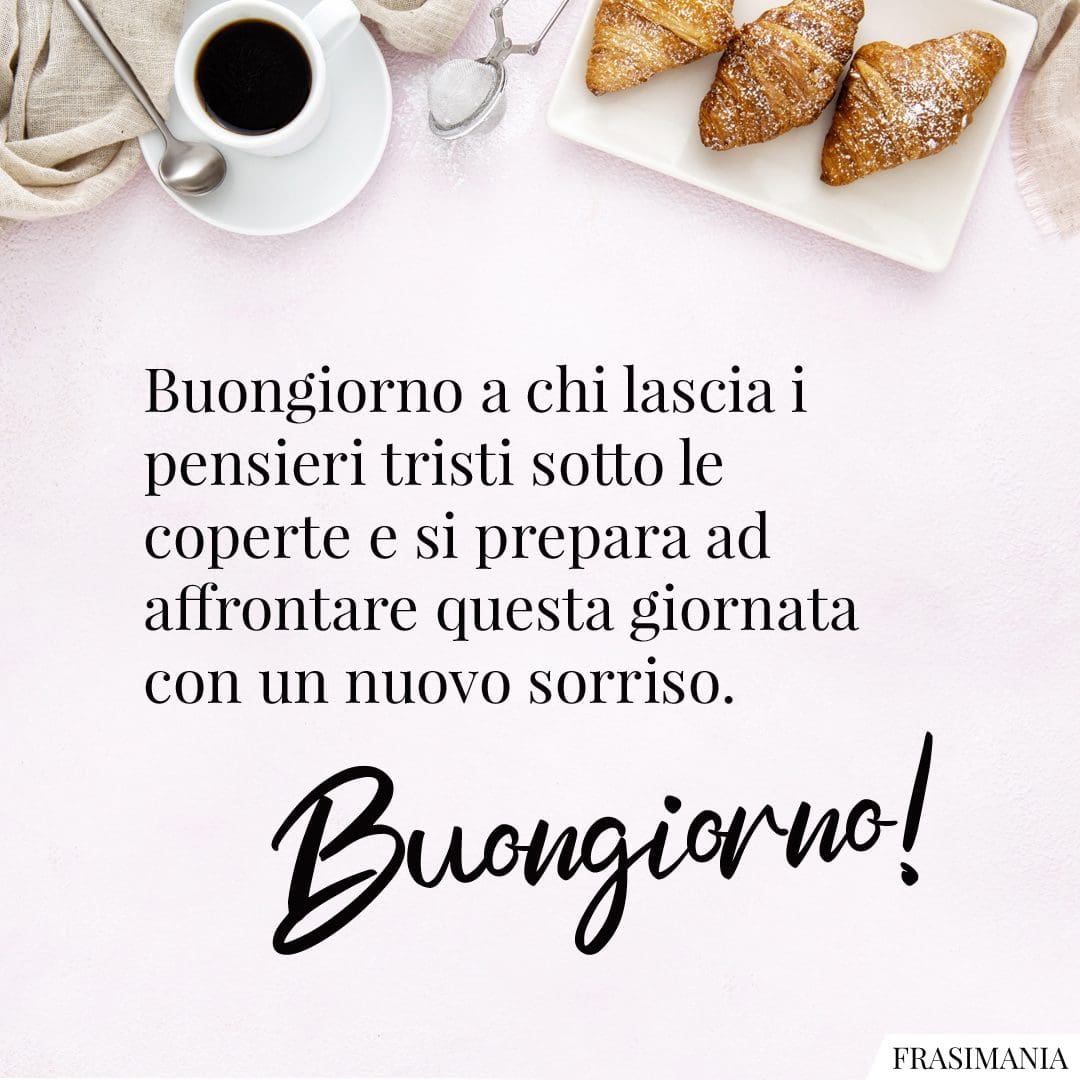 Buongiorno a chi lascia i pensieri tristi sotto le coperte e si prepara ad affrontare questa giornata con un nuovo sorriso. Buongiorno!