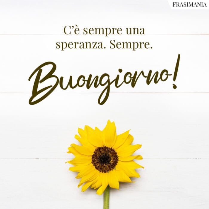 C’è sempre una speranza. Sempre. Buongiorno!