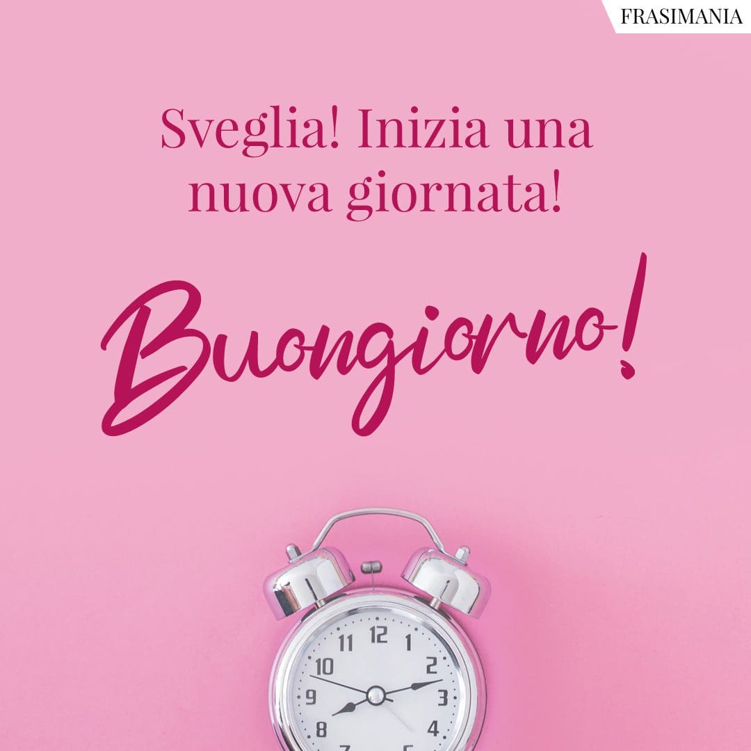 Sveglio! Inizia una nuova giornata! Buongiorno!