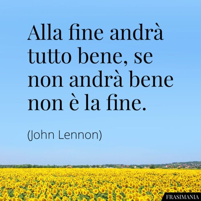Alla fine andrà tutto bene, se non andrà bene non è la fine.