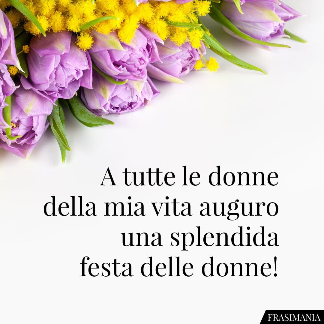 A tutte le donne della mia vita auguro uno splendida festa delle donne!
