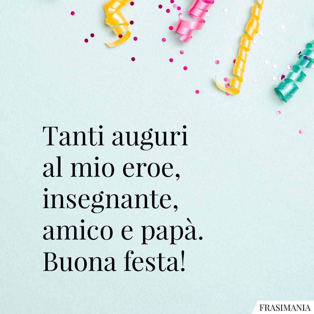 Tanti auguri al mio eroe, insegnante, amico e papà. Buona festa!