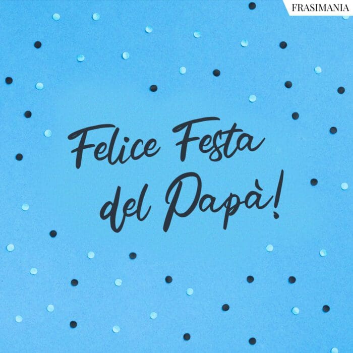 Frasi auguri festa Papà felice