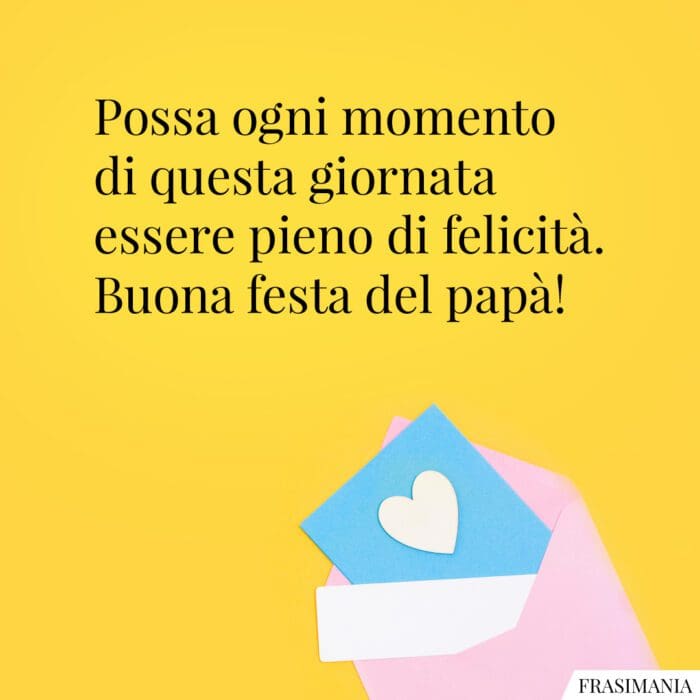 Possa ogni momento di questa giornata essere pieno di felicità. Buona festa del papà!