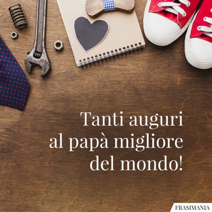 Tanti auguri al papà migliore del mondo!