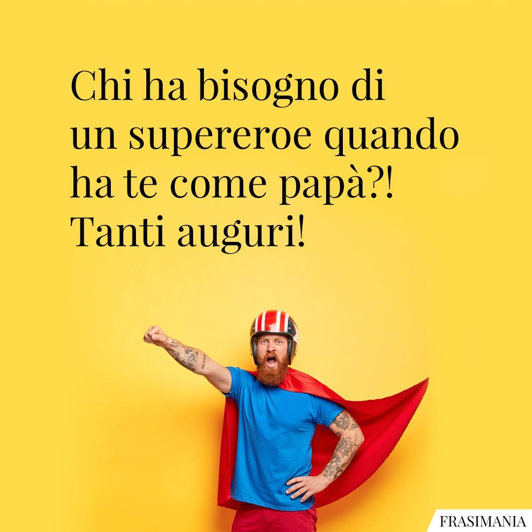 Chi ha bisogno di un supereroe quando ha te come papà?! Tanti auguri!