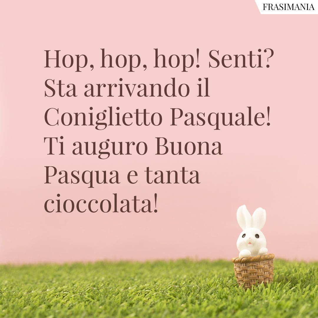 Hop, hop, hop! Senti? Sta arrivando il Coniglietto Pasquale! Ti auguro buona Pasqua e tanta cioccolata!