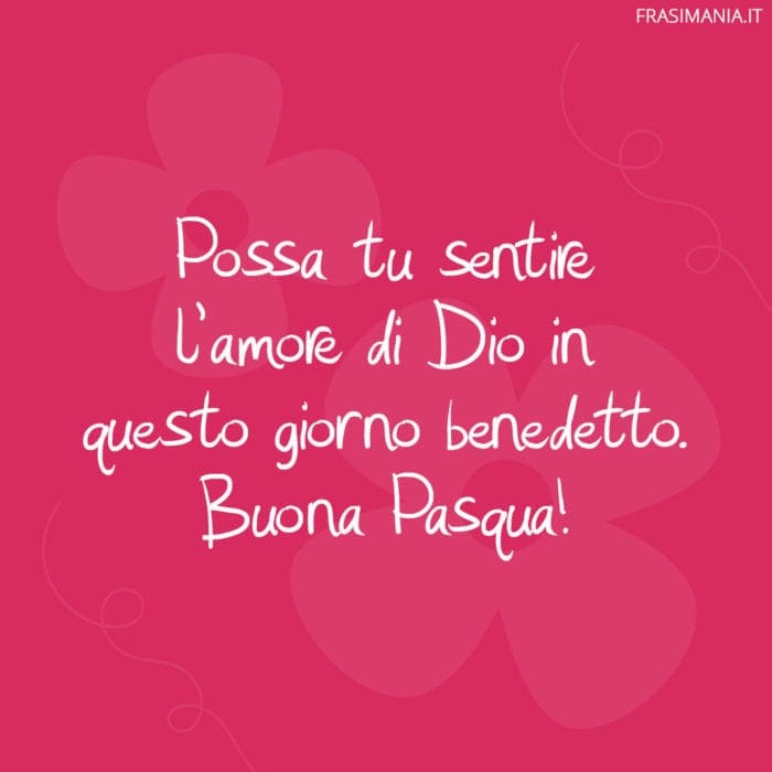 Possa tu sentire l’amore di Dio in questo giorno benedetto. Buona Pasqua!