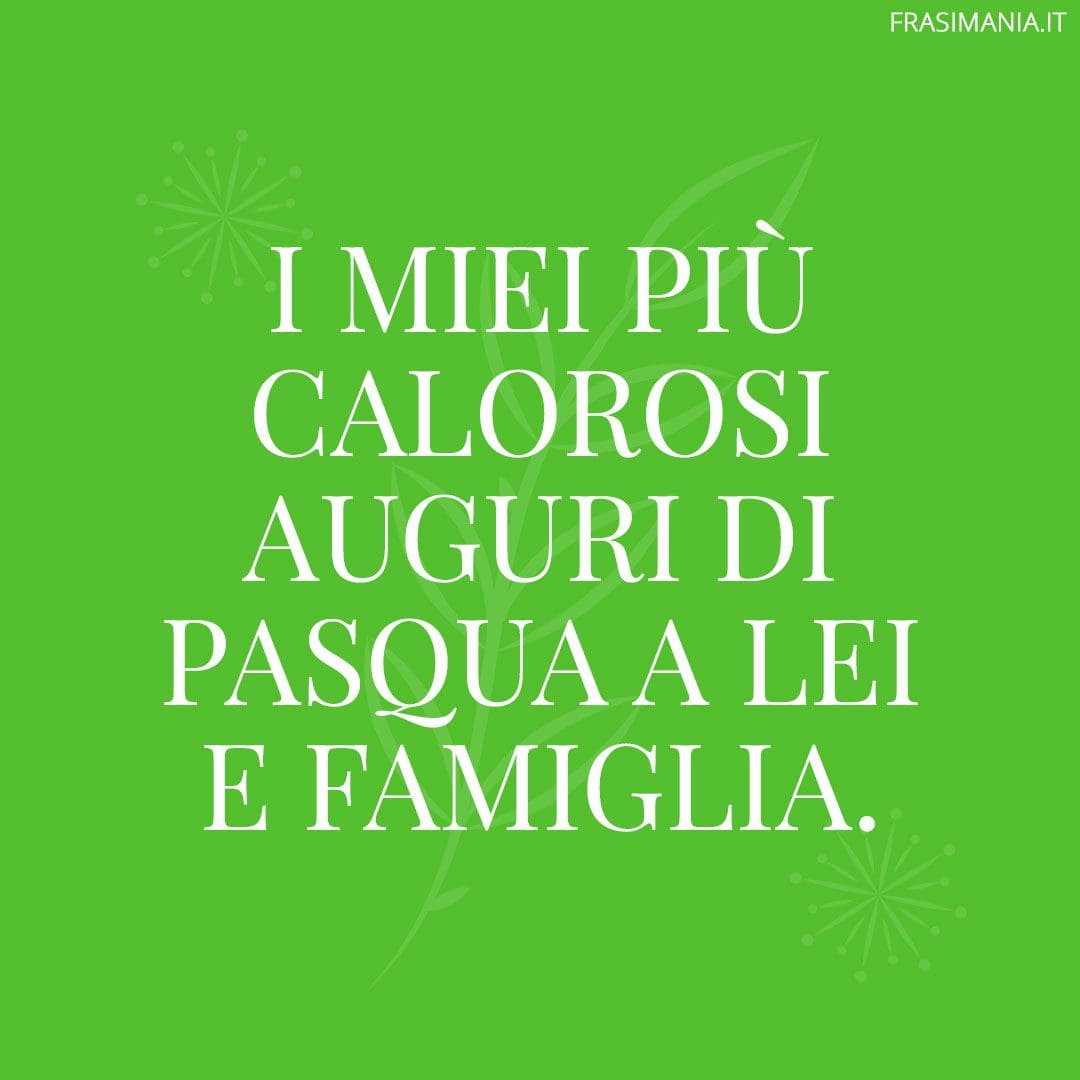 I miei più calorosi auguri di Pasqua a Lei e famiglia.