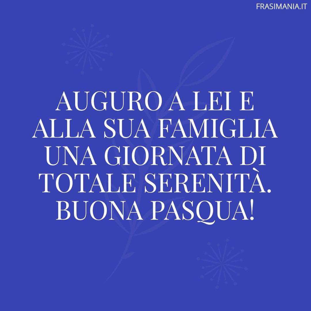 Auguro a Lei e alla sua famiglia una giornata di totale serenità. Buona Pasqua!