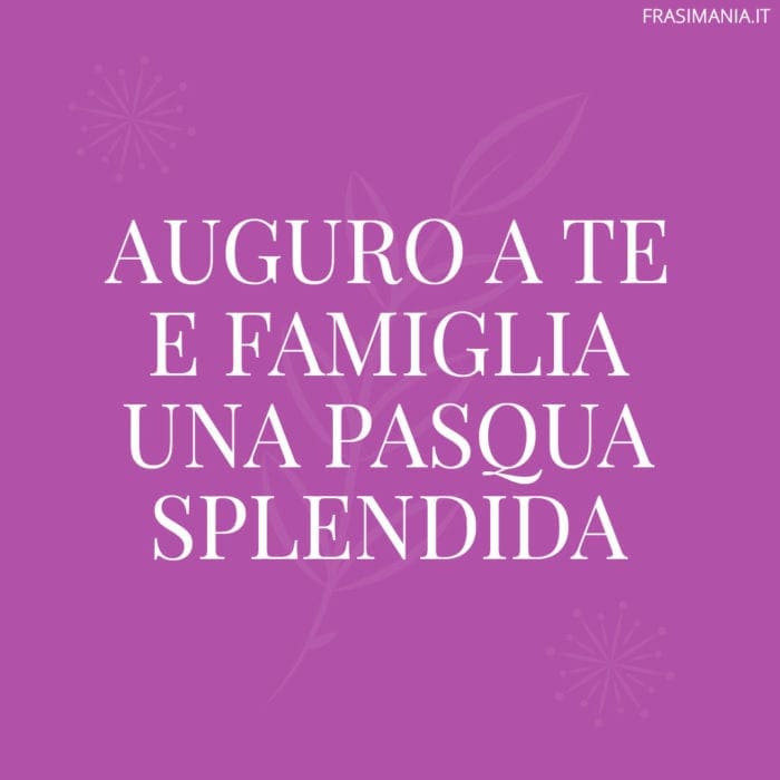 Auguro a te e famiglia una Pasqua splendida.