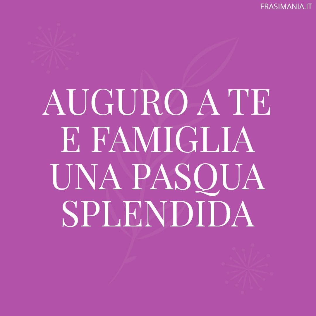Auguro a te e famiglia una Pasqua splendida.