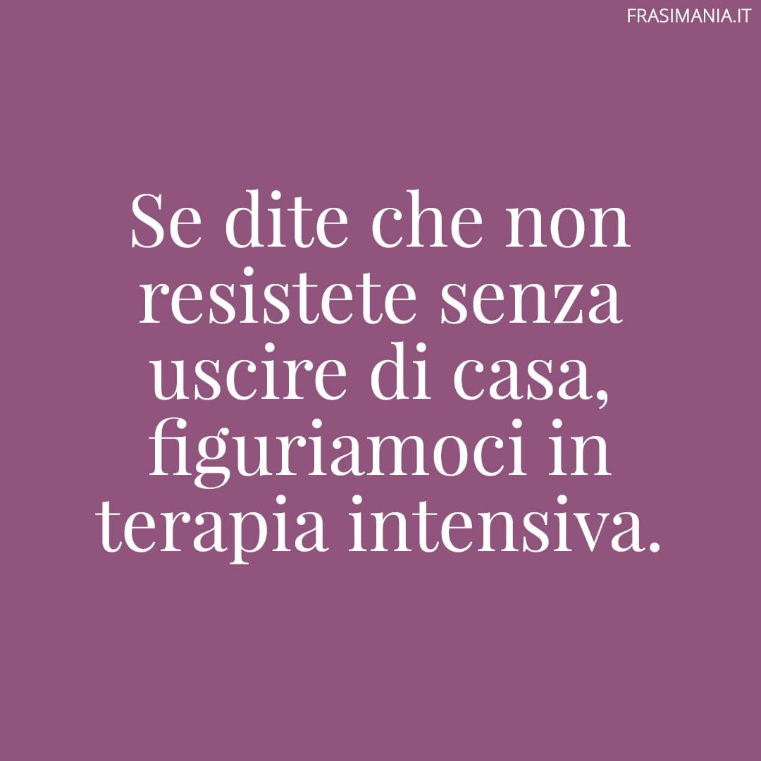 Se dite che non resistete senza uscire di casa, figuriamoci in terapia intensiva. Restate a casa!