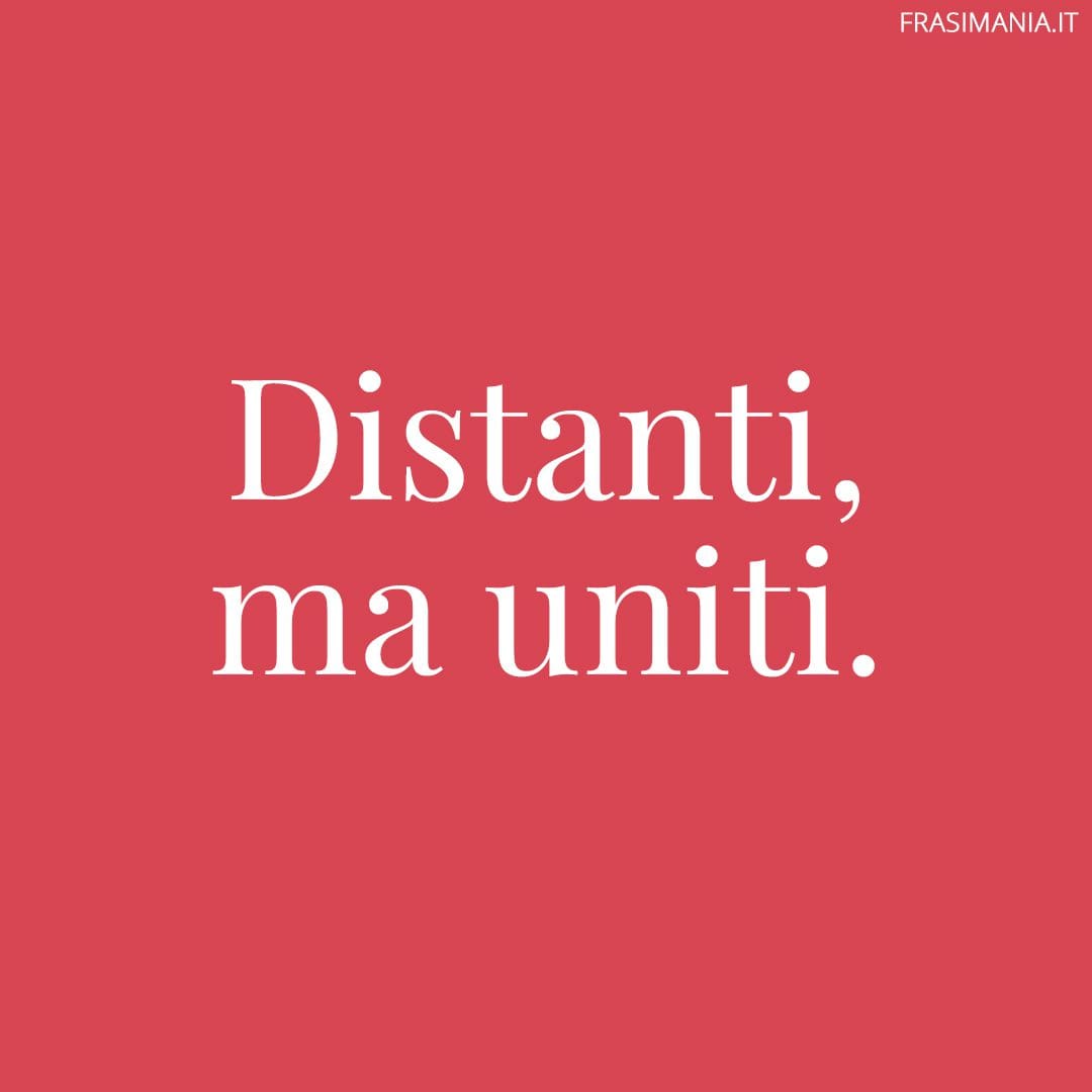 Distanti, ma uniti.