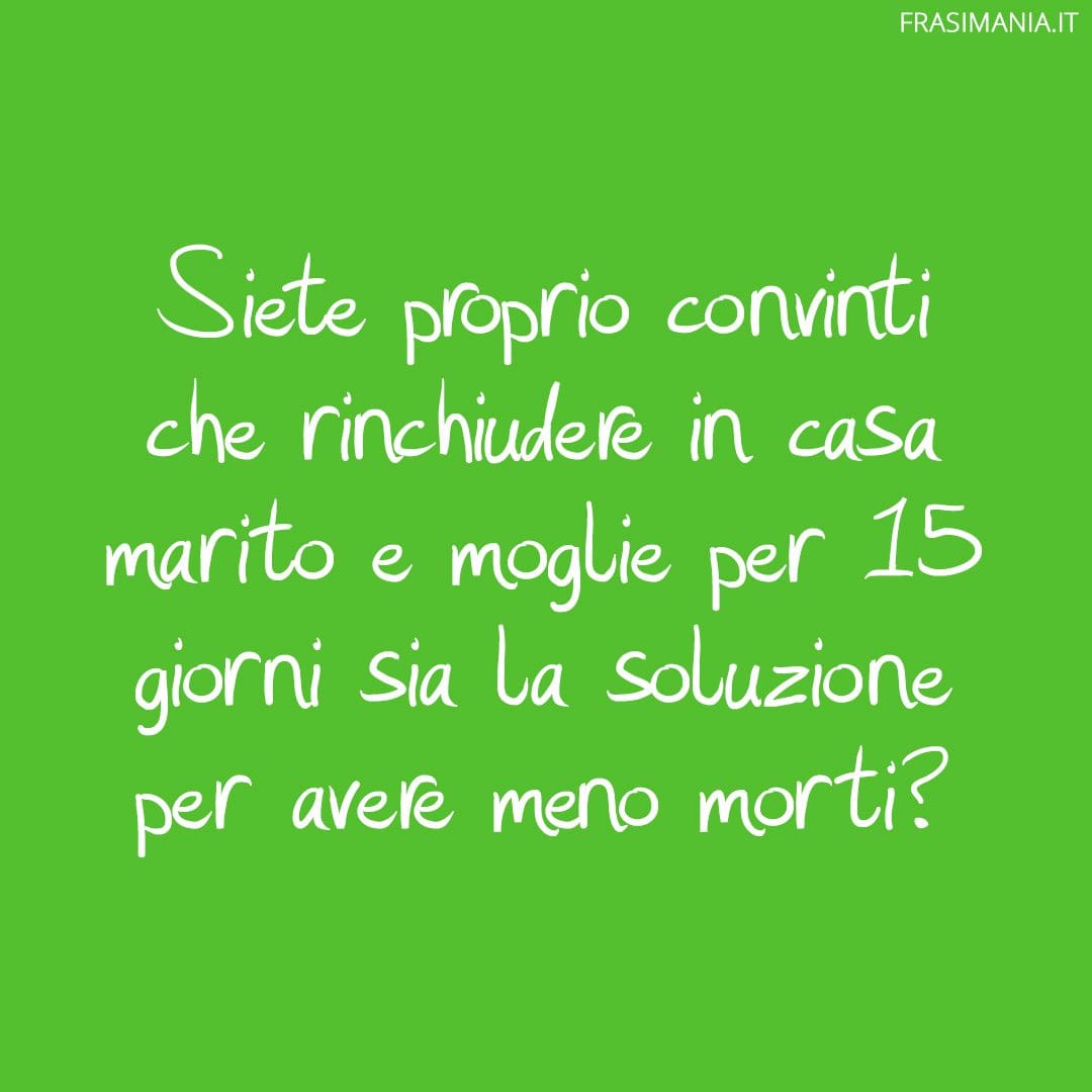 Siete proprio convinti che rinchiudere in casa marito e moglie per 15 giorni sia la soluzione per avere meno morti?