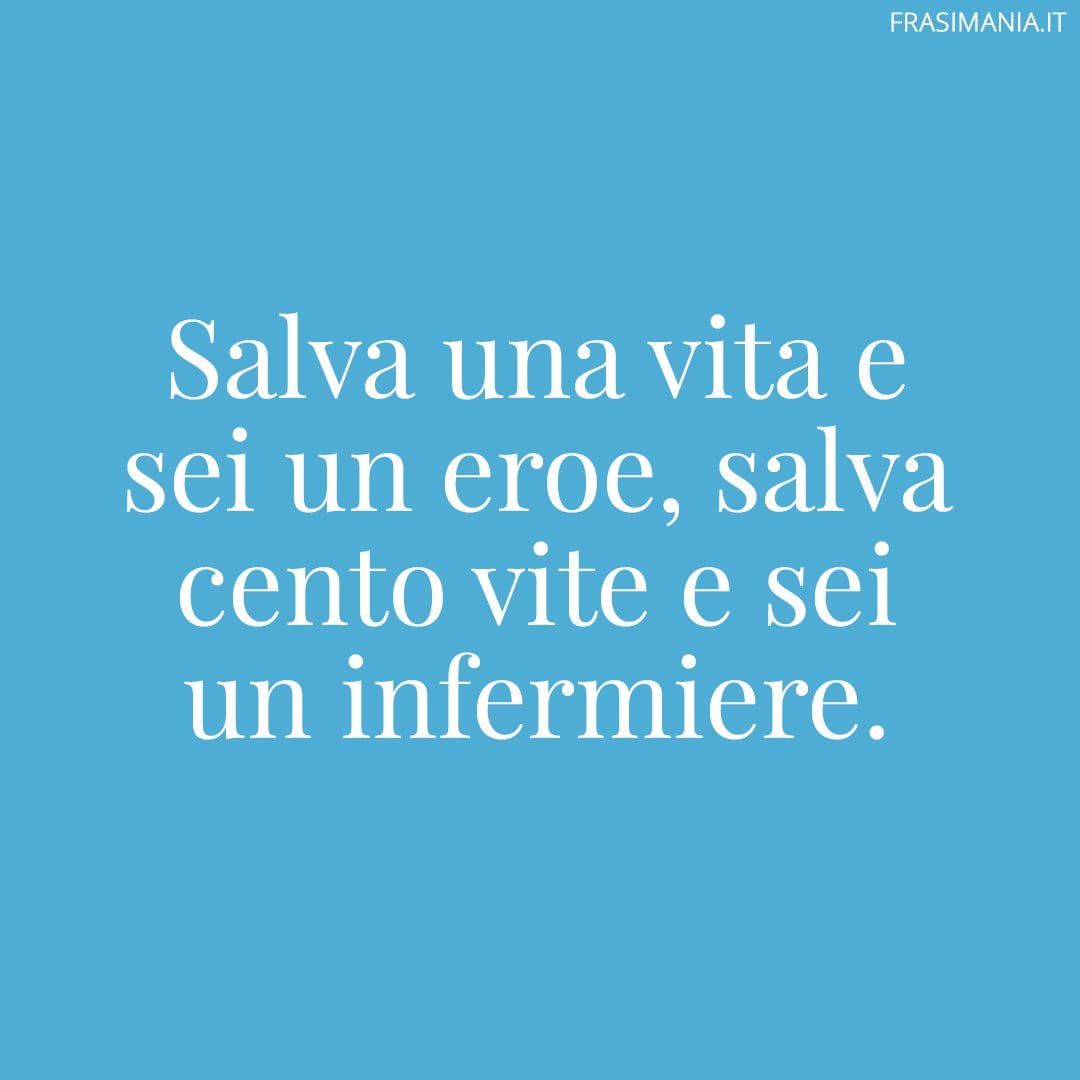 Salva una vita e sei un eroe, salva cento vite e sei un infermiere.