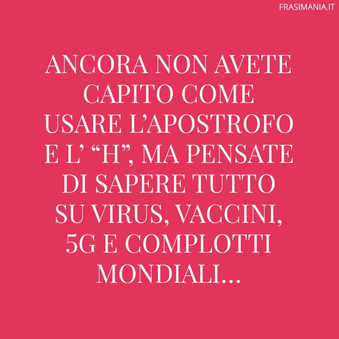 Ancora non avete capito come usare l'apostrofo e l' "H", ma pensate di sapere tutto su virus, vaccini, 5G e complotti mondiali...