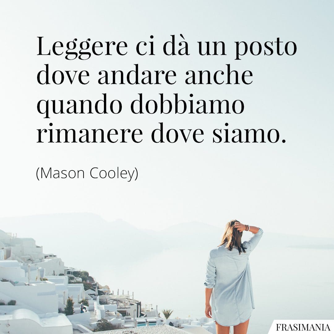 Leggere ci dà un posto dove andare anche quando dobbiamo rimanere dove siamo.