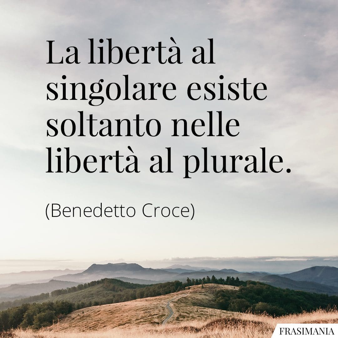 La libertà al singolare esiste soltanto nelle libertà al plurale.