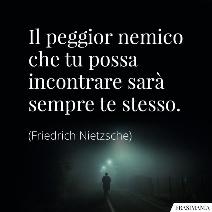 Il peggior nemico che tu possa incontrare sarà sempre te stesso.