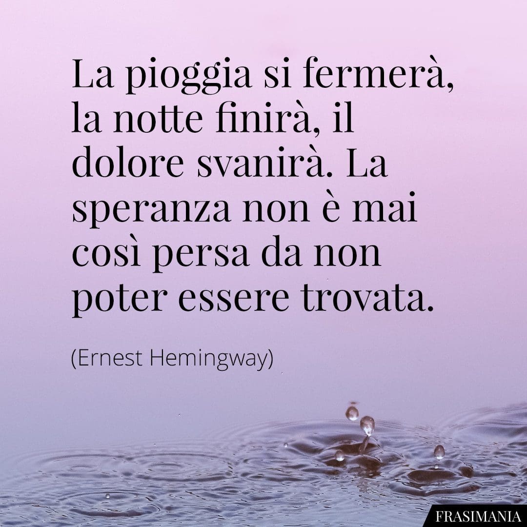 La pioggia si fermerà, la notte finirà, il dolore svanirà. La speranza non è mai così persa da non poter essere trovata.