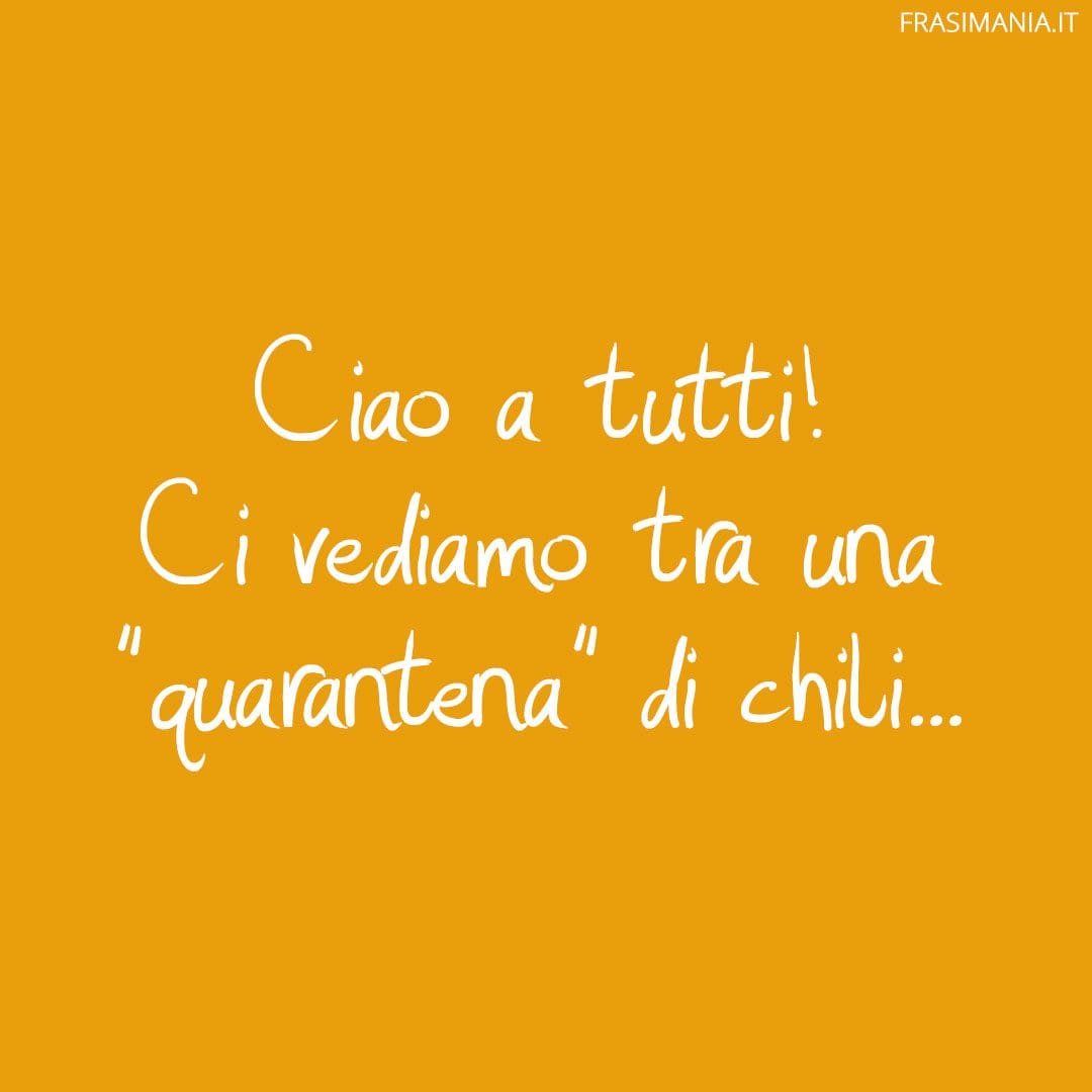 Ciao a tutti! Ci vediamo tra una "quarantena" di chili...