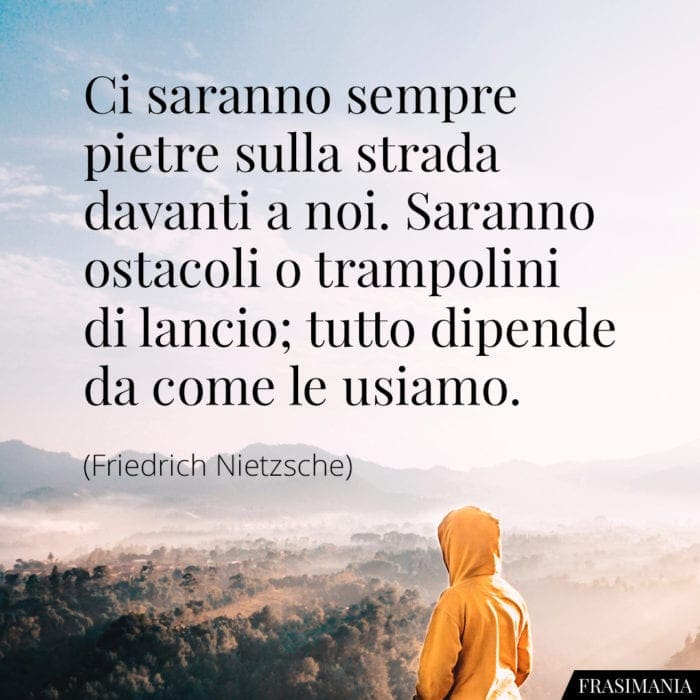 Ci saranno sempre pietre sulla strada davanti a noi. Saranno ostacoli o trampolini di lancio; tutto dipende da come le usiamo.