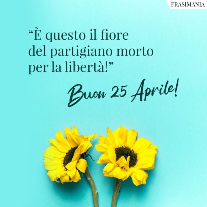 "È questo il fiore del partigiano morto per la libertà!". Buon 25 Aprile!