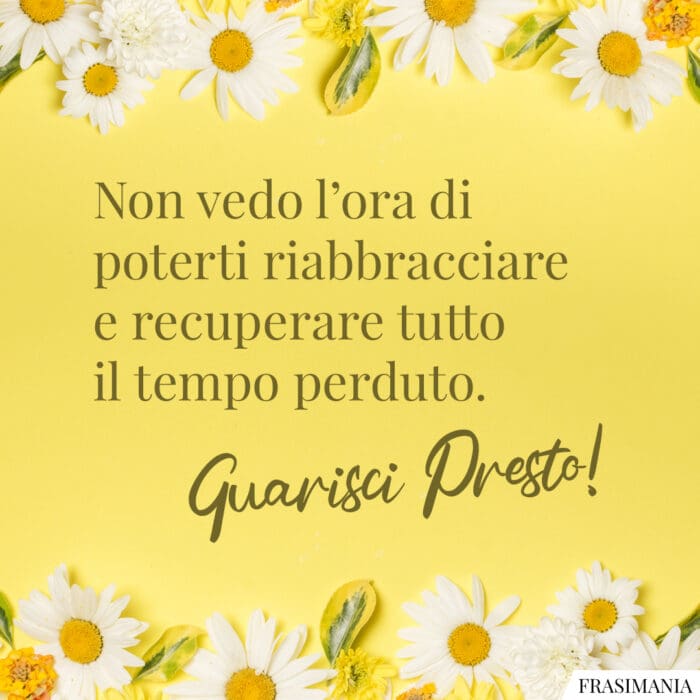 Non vedo l'ora di poterti riabbracciare e recuperare tutto il tempo perduto. Guarisci Presto!