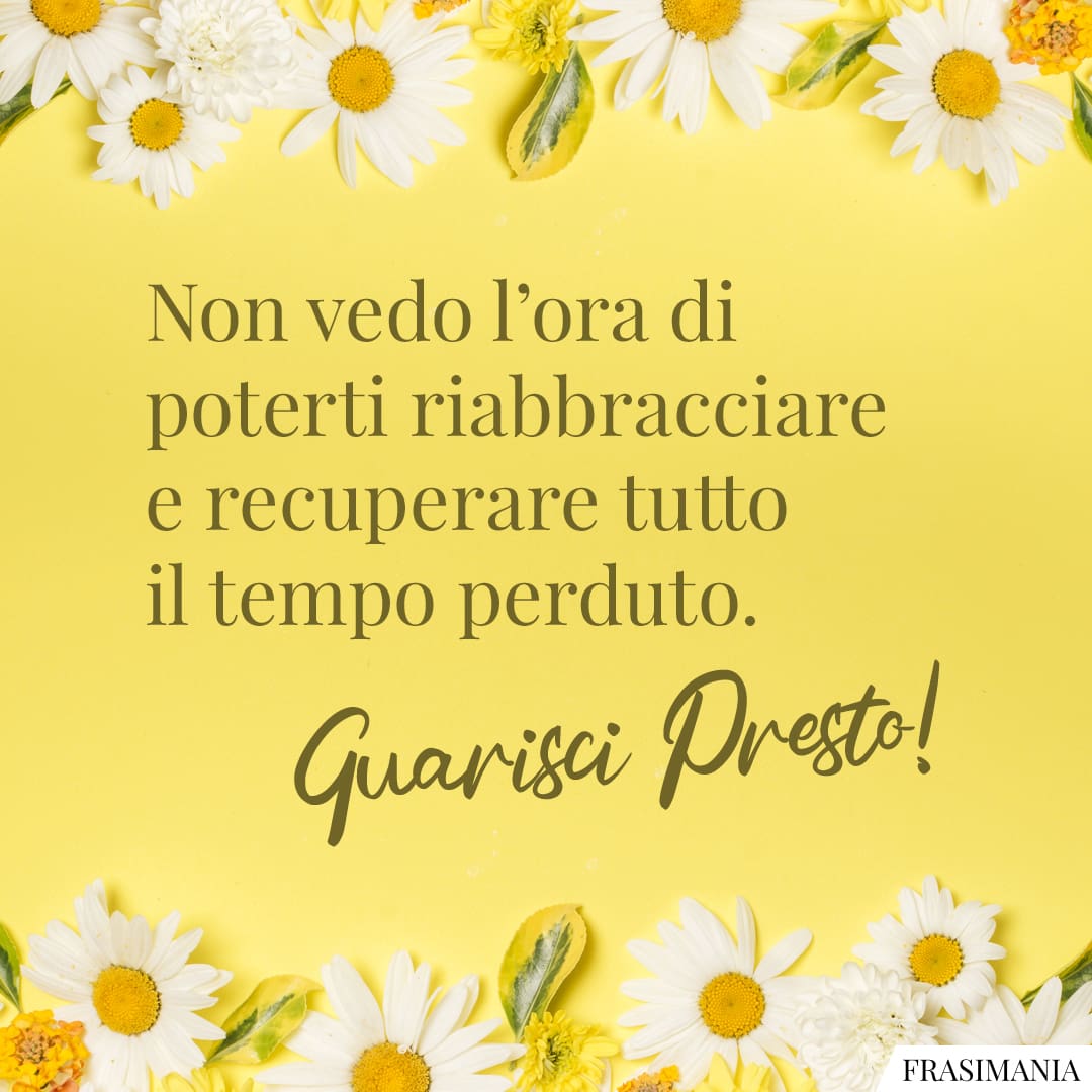 Non vedo l'ora di poterti riabbracciare e recuperare tutto il tempo perduto. Guarisci Presto!