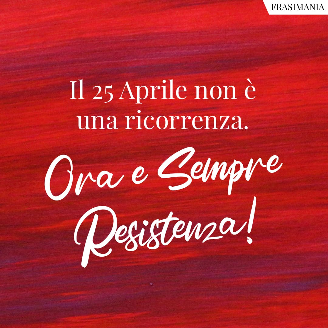 Il 25 Aprile non è una ricorrenza. Ora e Sempre Resistenza!