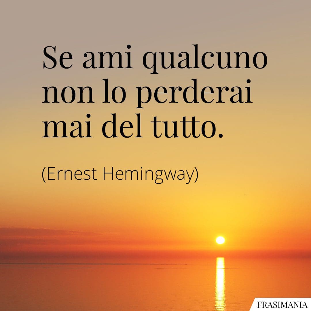 Se ami qualcuno non lo perderai mai del tutto.