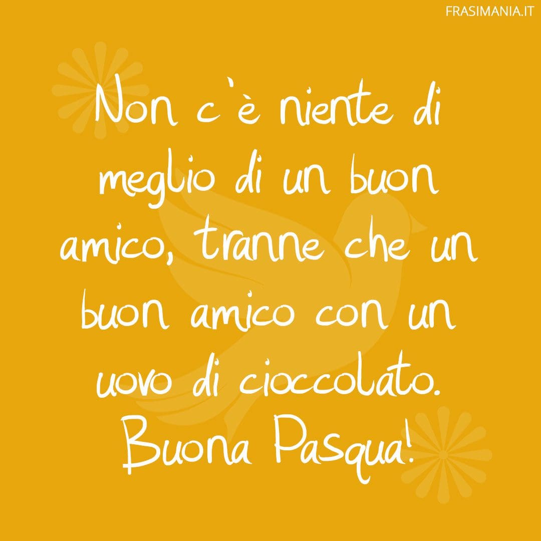 Non c'è niente di meglio di un buon amico, tranne che un buon amico con un uovo di cioccolato. Buona Pasqua!