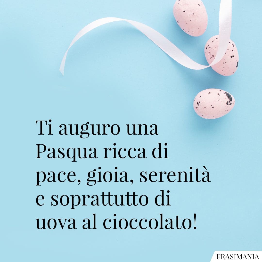 Ti auguro una Pasqua ricca di pace, gioia, serenità e soprattutto di uova al cioccolato!