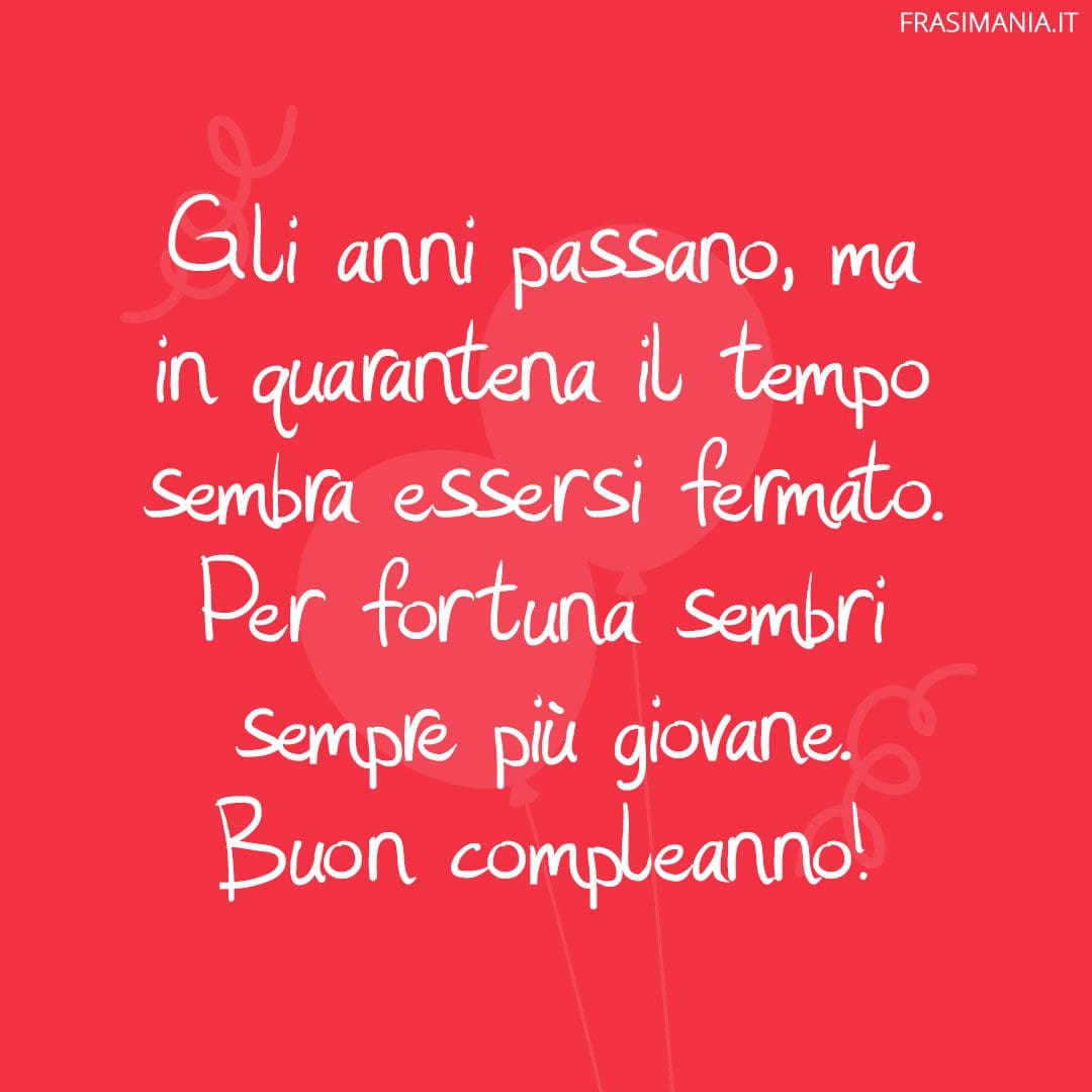 Gli anni passano, ma in quarantena il tempo sembra essersi fermato. Per fortuna sembri sempre più giovane. Buon compleanno!