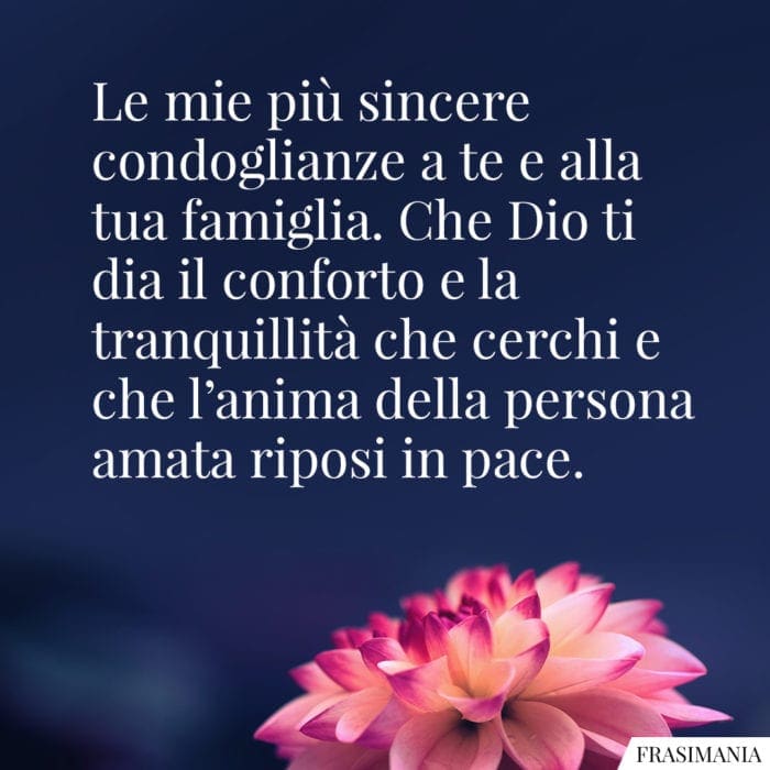 Le mie più sincere condoglianze a te e alla tua famiglia. Che Dio ti dia il conforto e la tranquillità che cerchi e che l'anima della persona amata riposi in pace.