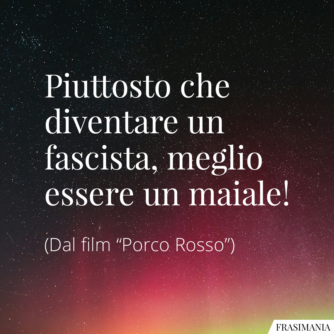 Piuttosto che diventare un fascista, meglio essere un maiale!