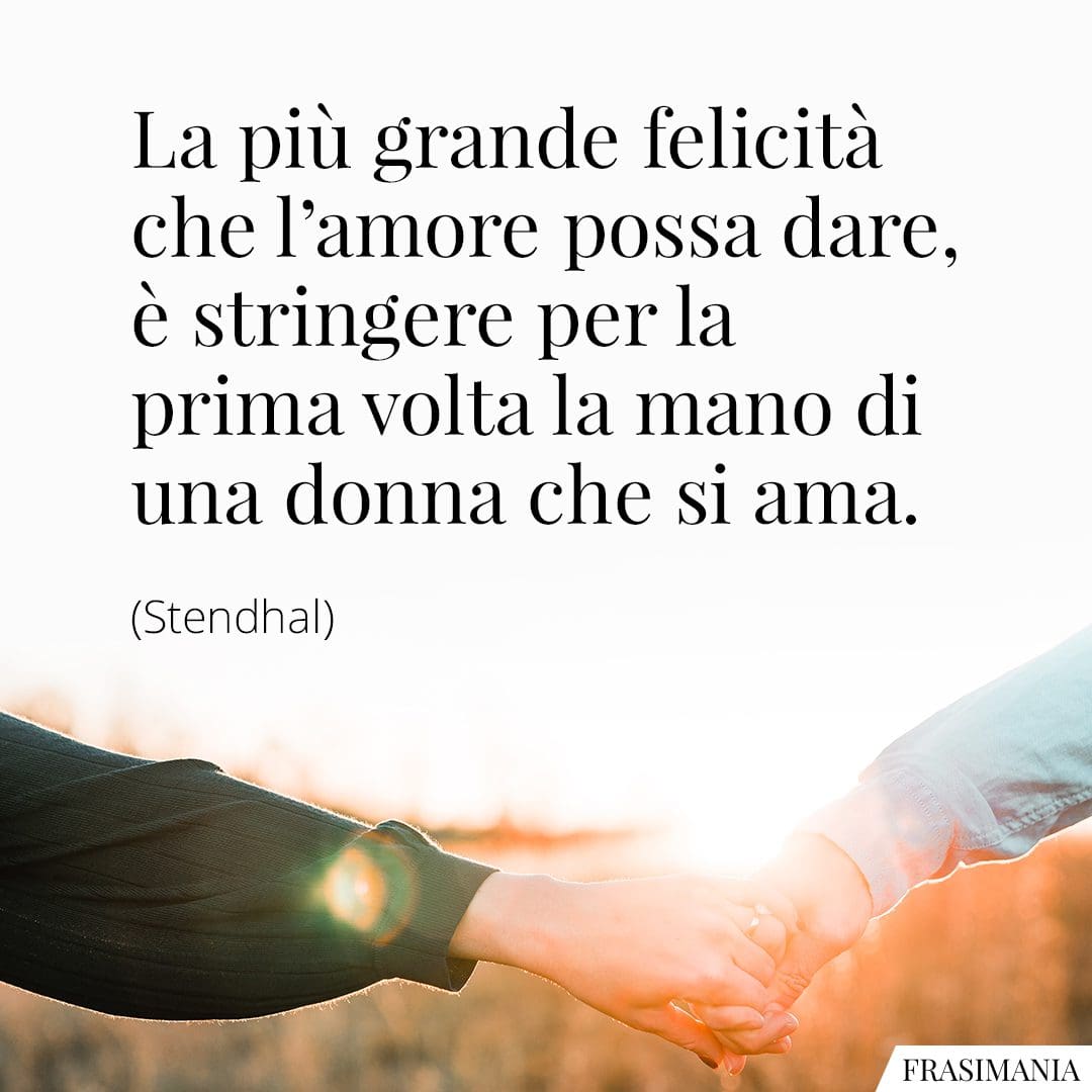 La più grande felicità che l'amore possa dare, è stringere per la prima volta la mano di una donna che si ama.