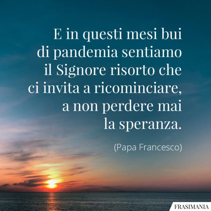 E in questi mesi bui di pandemia sentiamo il Signore risorto che ci invita a ricominciare, a non perdere mai la speranza.