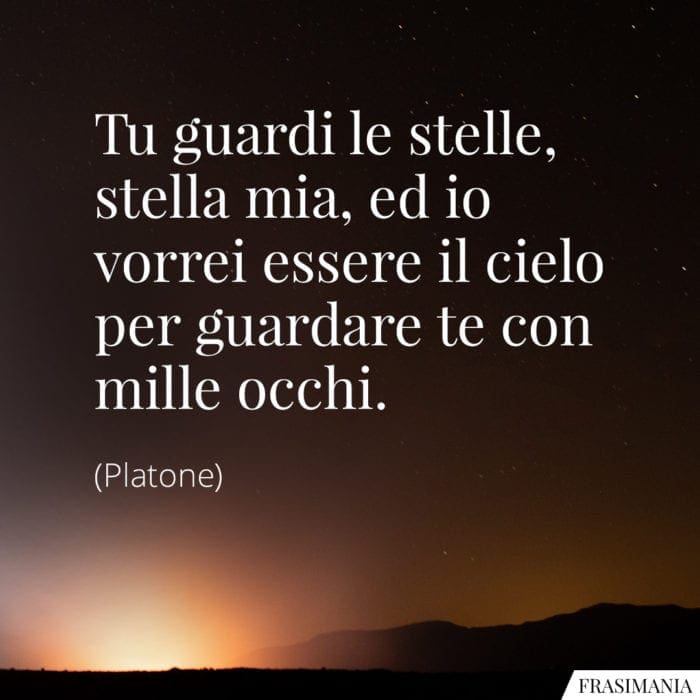 Tu guardi le stelle, stella mia, ed io vorrei essere il cielo per guardare te con mille occhi.