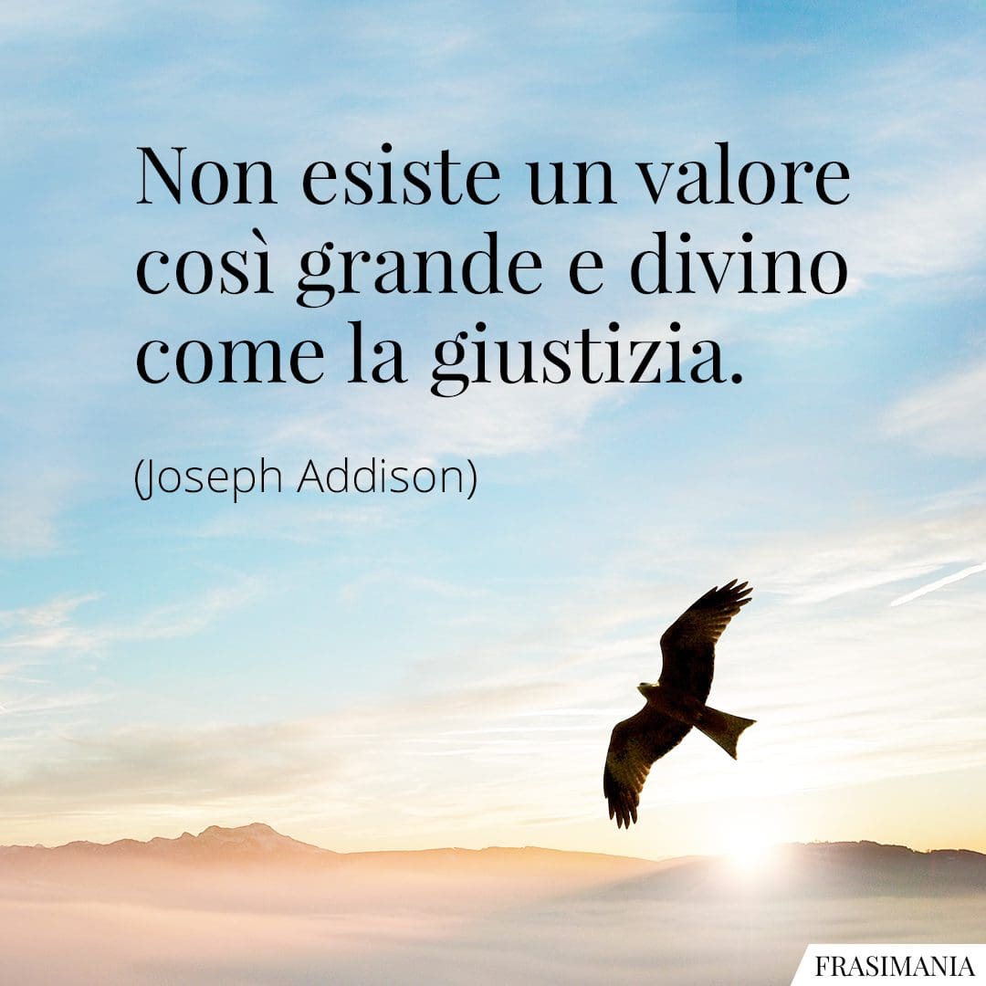 Non esiste un valore così grande e divino come la giustizia.
