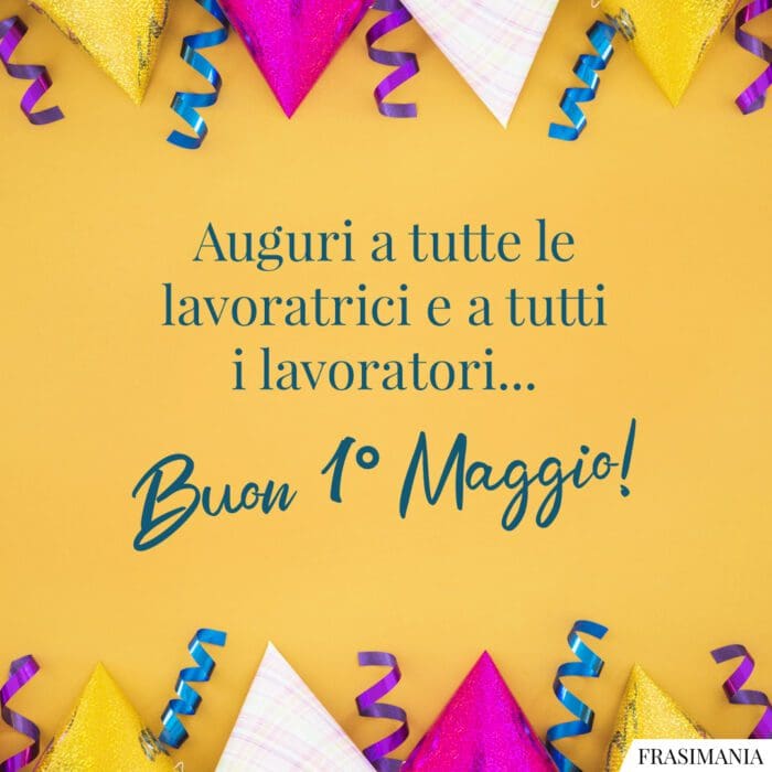 Auguri a tutte le lavoratrici e a tutti i lavoratori… Buon 1° Maggio!