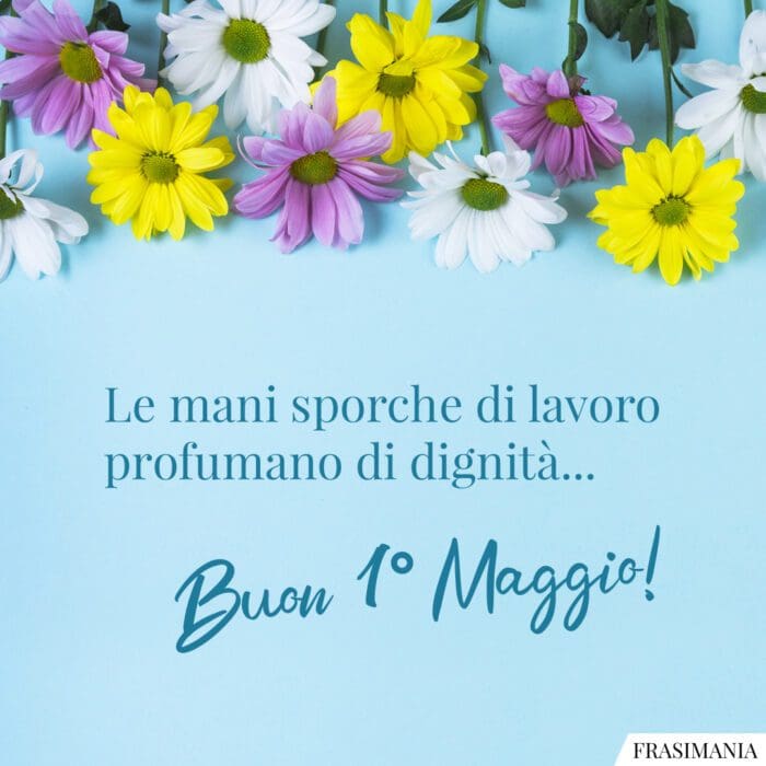 Le mani sporche di lavoro profumano di dignità… Buon 1° Maggio!