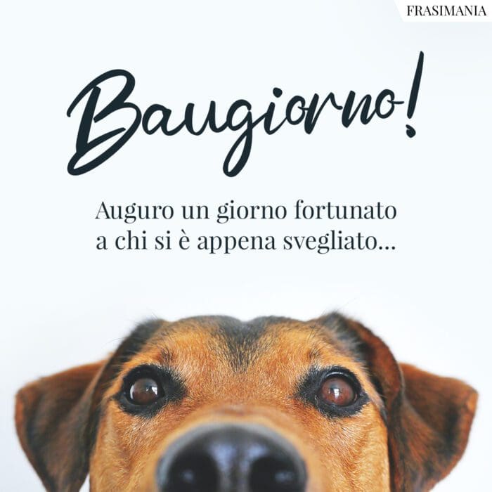 Baugiorno! Auguro un giorno fortunato a chi si è appena svegliato…