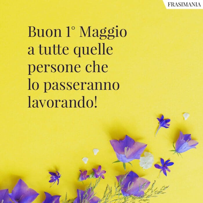 Buon 1° Maggio a tutte quelle persone che lo passeranno lavorando!