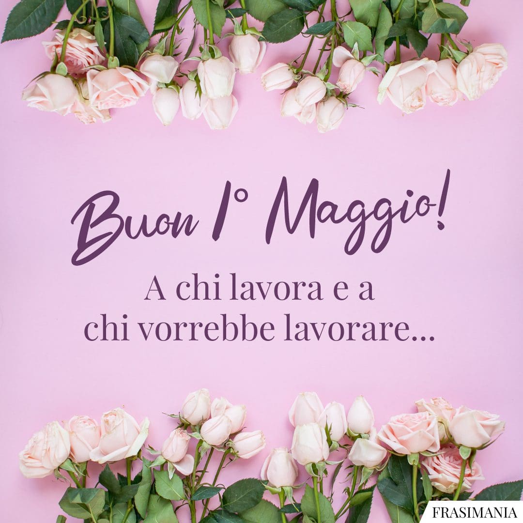 Buon 1° Maggio! A chi lavora e a chi vorrebbe lavorare...