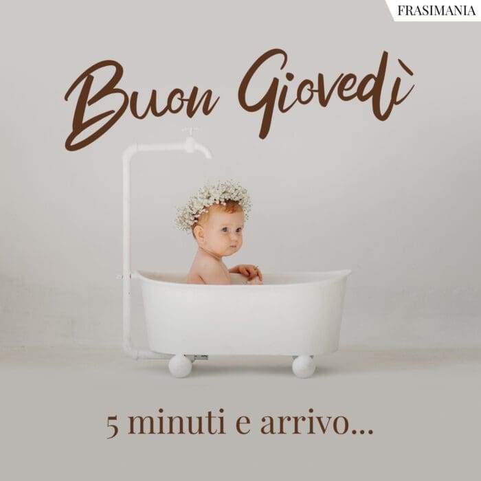 Buon Giovedì. 5 minuti e arrivo…