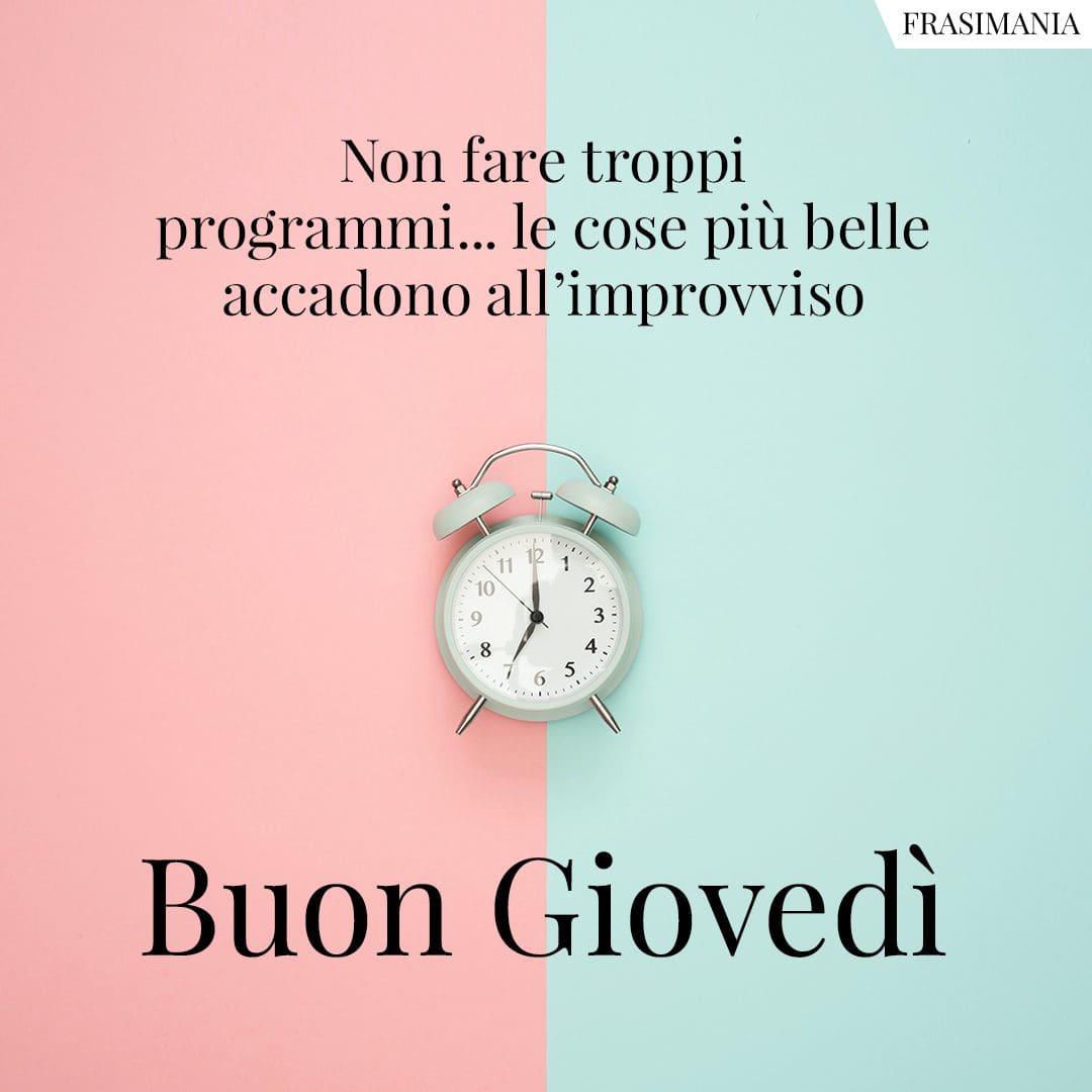 Non fare troppi programmi... le cose più belle accadono all'improvviso. Buon Giovedì.